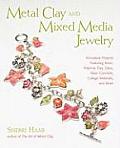Metal Clay and Mixed Media Jewelry: Innovative Projects Featuring Resin, Polymer Clay, Glass, Fiber, Concrete, Collage Materials, and More Cover