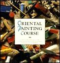 Oriental Painting Course: A Structured, Practical Guide to Painting Skills and Techniques Of...