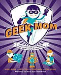 Geek Mom: Projects, Tips, and Adventures for Moms and Their 21st-Century Families Cover
