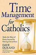 Time Management for Catholics: Make the Most of Every Second by Putting Christ First