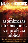 Las Asombrosas Afirmaciones de la Profecia Biblica: Lo Que Usted Necesita Saber en Estos de Incertidumbre