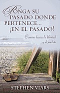 Ponga Su Pasado Donde Pertenece En El Pasado!: Camine Hacia La Libertad y El Perdon
