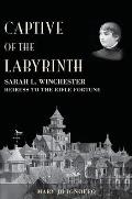 Captive of the Labyrinth: Sarah L. Winchester, Heiress to the Rifle Fortune Cover