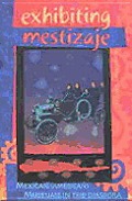Exhibiting Mestizaje: Mexican (American) Museums in the Diaspora