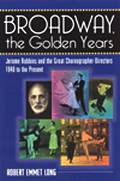 Broadway, the Golden Years: Jerome Robbins and the Great Choreographer-Directors, 1940's to the Present