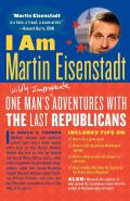 I Am Martin Eisenstadt: One Man's (Wildly Inappropriate) Adventures with the Last Republicans Cover