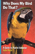 Why Does My Bird Do That?: A Guide to Parrot Behavior