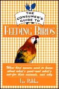 The consumer's guide to feeding birds :what bird owners need to know about what's good--and what's not--for their pets, and why