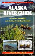 The Alaska River Guide: Canoeing, Kayaking, and Rafting in the Last Frontier Cover