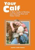 Your Calf: A Kid's Guide to Raising and Showing Beef and Dairy Calves