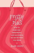 Pretty Plus: How to Look Sexy, Sensational, and Successful, No Matter What You Weigh