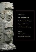 The Art of Urbanism: How Mesoamerican Kingdoms Represented Themselves in Architecture and Imagery (Dumbarton Oaks Pre-Columbian Symposia and Colloquia) William L. Fash, Leonardo Lopez Lujan, George J. Bey III and Robert H. Cobean