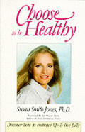 Choose to Be Healthy: Discover How to Embrace Life and Live Fully Cover