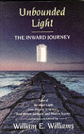 Unbounded light :the inward journey : 15 tales of the Inner Light from ancient Scriptures, first person accounts, and modern science Cover