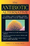 The Antibiotic Alternative: The Natural Guide to Fighting Infection and Maintaining a Healthy Immune System Cover