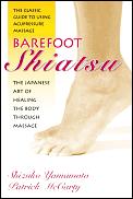 Barefoot Shiatsu: The Japanese Art of Healing the Body Through Massage