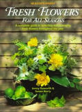 Fresh flowers for all seasons :a complete guide to selecting and arranging fresh flowers throughout the year