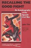 Recalling the Good Fight: An Autobiography of the Spanish Civil War