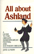 All About Ashland: A Guide to the Oregon Shakespearean Festival and Southern Oregon Jane Lundin