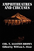 Amphitheatres & Circuses: A History from Their Earliest Date to 1861, with Sketches of Some of the Principal Performers
