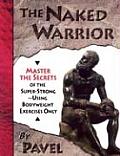 The Naked Warrior: Master the Secrets of the Super-Strong-- Using Bodyweight Exercises Only Cover