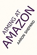 Aiming at Amazon: The NEW Business of Self Publishing, or How to Profit from Print on Demand and Book Marketing on Amazon.com