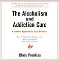 The Alcoholism & Addiction Cure: A Holistic Approach to Total Recovery