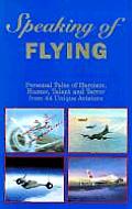 Speaking of Flying: Personal Tales of Heroism, Humor, Talent and Terror from 44 Unique Aviators