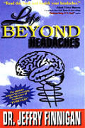 Life Beyond Headaches: The Ultimate Weapon for Correcting the Real Cause of Headaches Forever!