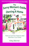 The Savvy Woman's Guide to Owning a Home: How to Care For, Improve and Maintain Your Home