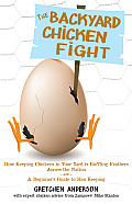 The Backyard Chicken Fight: How Keeping Chickens in Your Yard Is Ruffling Feathers Across the Nation - And - A Beginner's Guide to Hen Keeping