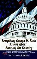 Everything George W. Bush Knows about Running the Country: Discover the Inside Story of What People Really Think about the President's Ability to Lead