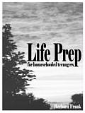 Life Prep for Homeschooled Teenagers, Second Edition: A Parent-Friendly Curriculum for Teaching Teens to Handle Money, Live Moral Lives and Get Ready