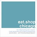Eat.Shop.Chicago: The Indispensable Guide to Inspired, Locally Owned Eating and Shopping Establishments (Eat.Shop Chicago: The Indispensable Guide to Stylishly Unique, Local)