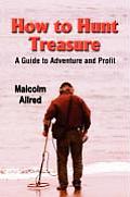 How to Hunt Treasure - Dig It, Dive for It, or Buy It: A Guide to Adventure and Profit