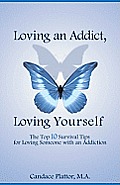 Loving an Addict, Loving Yourself: The Top 10 Survival Tips for Loving Someone with an Addiction