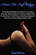 Arouse Her Anal Ecstasy - The Best Illustrated and Most Innovative Step-by-Step Guide for a Pleasurable Path to Anal Sex. She'll Enjoy Amazing Orgasms