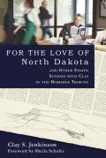 For The Love Of North Dakota & Other Essays: Sundays With Clay In The Bismarck Tribune by Clay S. Jenkinson