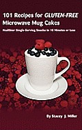 101 Recipes for Gluten-Free Microwave Mug Cakes: Healthier Single-Serving Snacks in Less Than 10 Minutes