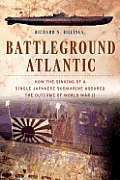 Battleground Atlantic: How the Sinking of a Single Japanese Submarine Assured the Outcome of World War II
