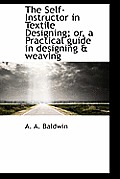 The Self-Instructor in Textile Designing; Or, a Practical Guide in Designing & Weaving