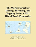 The World Market for Drilling, Threading, and Tapping Tools: A 2011 Global Trade Perspective Icon Group International