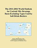 The 2011-2016 World Outlook for Cocktail Mix Beverage Bases Excluding Types Used by Soft Drink Bottlers