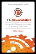 ProBlogger: Secrets for Blogging Your Way to a Six-Figure Income