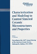 Characterization and Modeling to Control Sintered Ceramic Microstructures and Properties: Proceedings of the 106th Annual Meeting of the American Ceramic Society, Indianapolis, Indiana, USA 2004, Cera