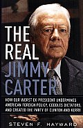 The Real Jimmy Carter: How Our Worst Ex-President Undermines American Foreign Policy, Coddles Dictators, and Created the Party of Clinton and Kerry