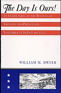 The Day Is Ours!: An inside View of the Battles of Trenton and Princeton, November 1776-January 1777