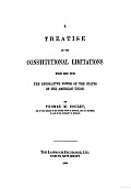A Treatise on the Constitutional Limitations Which Rest upon the Legislative Power of the States of the American Union