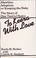 To Keera with Love: Abortion, Adoption, or Keeping the Baby: The Story of One Teen's Choices
