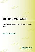 For King and Kaiser!: The Making of the Prussian Army Officer, 1860-1914